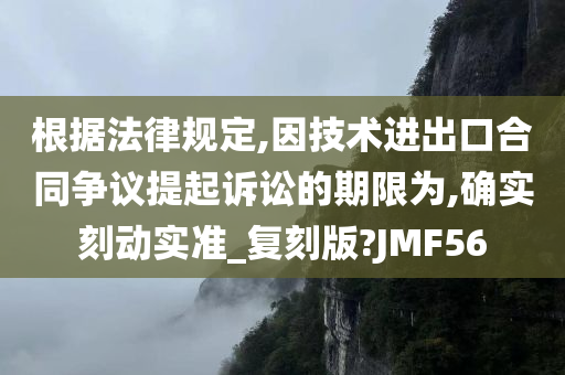 根据法律规定,因技术进出口合同争议提起诉讼的期限为,确实刻动实准_复刻版?JMF56