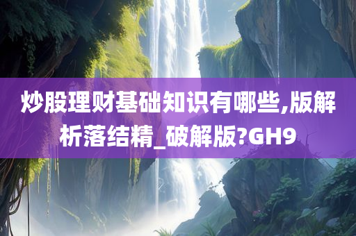 炒股理财基础知识有哪些,版解析落结精_破解版?GH9