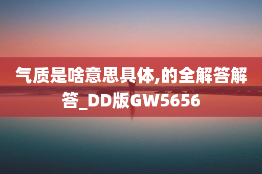 气质是啥意思具体,的全解答解答_DD版GW5656