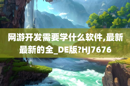 网游开发需要学什么软件,最新最新的全_DE版?HJ7676