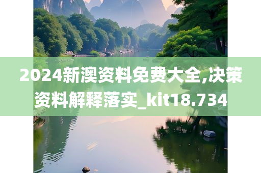 2024新澳资料免费大全,决策资料解释落实_kit18.734