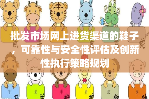 批发市场网上进货渠道的鞋子，可靠性与安全性评估及创新性执行策略规划