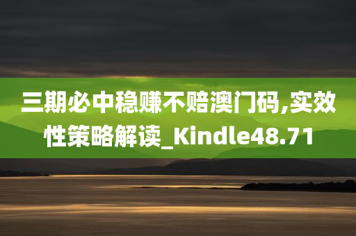 三期必中稳赚不赔澳门码,实效性策略解读_Kindle48.71