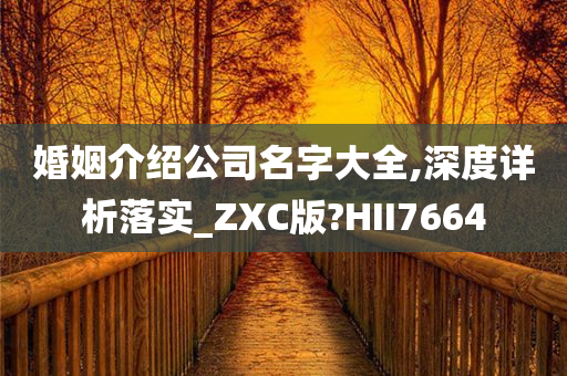 婚姻介绍公司名字大全,深度详析落实_ZXC版?HII7664