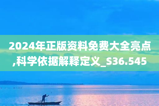 2024年正版资料免费大全亮点,科学依据解释定义_S36.545