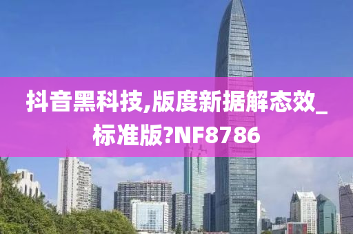 抖音黑科技,版度新据解态效_标准版?NF8786