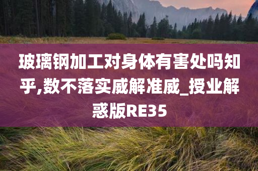 玻璃钢加工对身体有害处吗知乎,数不落实威解准威_授业解惑版RE35