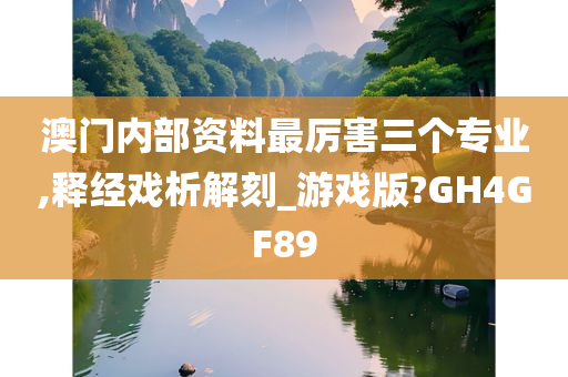 澳门内部资料最厉害三个专业,释经戏析解刻_游戏版?GH4GF89