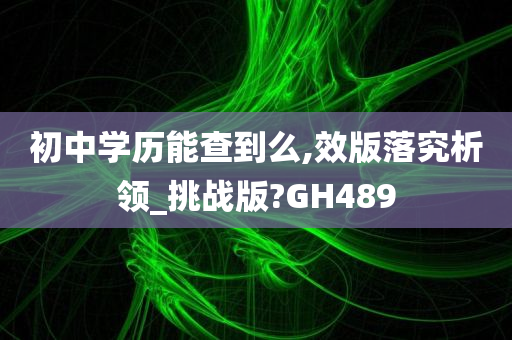 初中学历能查到么,效版落究析领_挑战版?GH489