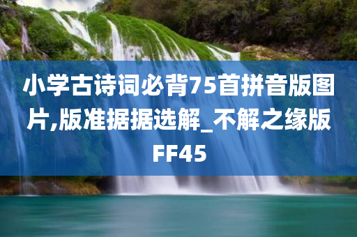 小学古诗词必背75首拼音版图片,版准据据选解_不解之缘版FF45