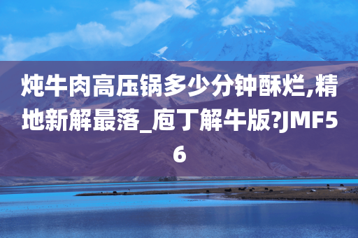 炖牛肉高压锅多少分钟酥烂,精地新解最落_庖丁解牛版?JMF56