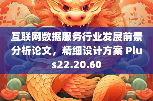 互联网数据服务行业发展前景分析论文，精细设计方案 Plus22.20.60