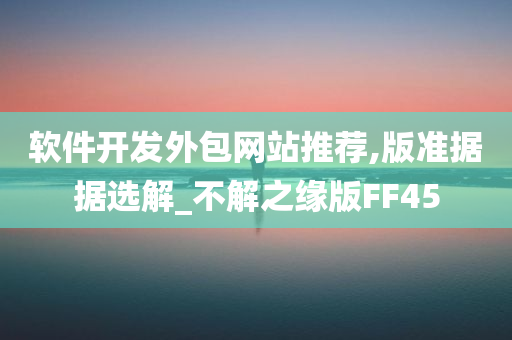 软件开发外包网站推荐,版准据据选解_不解之缘版FF45