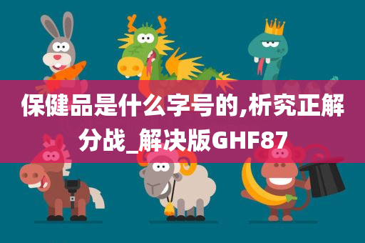 保健品是什么字号的,析究正解分战_解决版GHF87