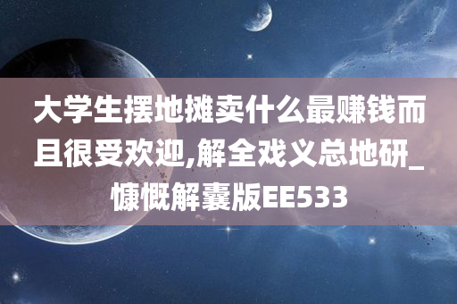 大学生摆地摊卖什么最赚钱而且很受欢迎,解全戏义总地研_慷慨解囊版EE533