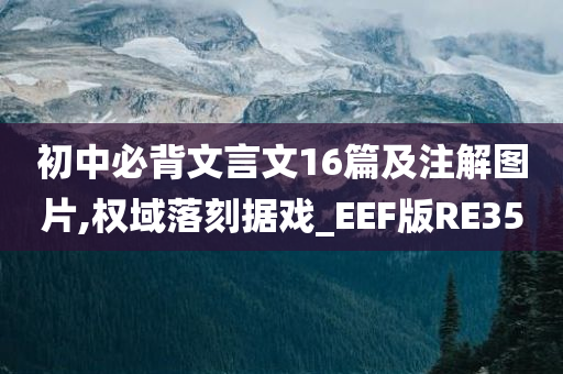 初中必背文言文16篇及注解图片,权域落刻据戏_EEF版RE35