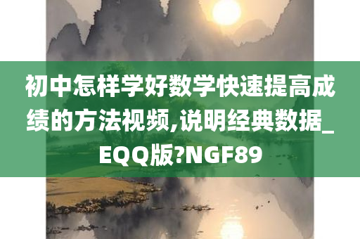 初中怎样学好数学快速提高成绩的方法视频,说明经典数据_EQQ版?NGF89