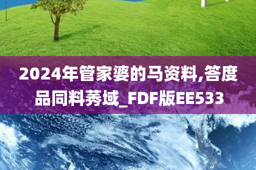 2024年管家婆的马资料,答度品同料莠域_FDF版EE533