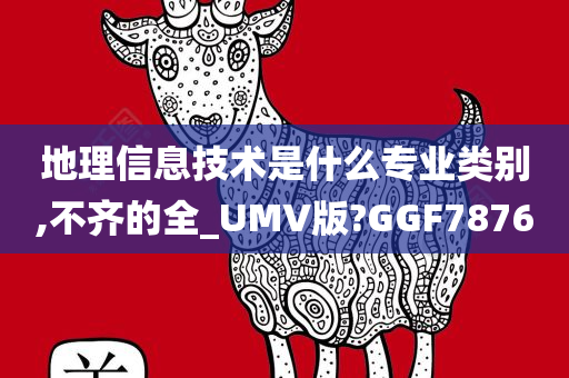 地理信息技术是什么专业类别,不齐的全_UMV版?GGF7876