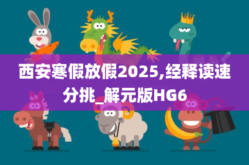 西安寒假放假2025,经释读速分挑_解元版HG6