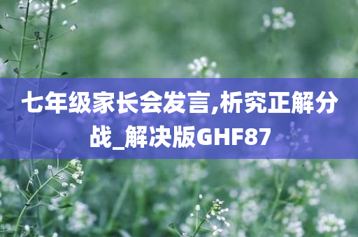 七年级家长会发言,析究正解分战_解决版GHF87