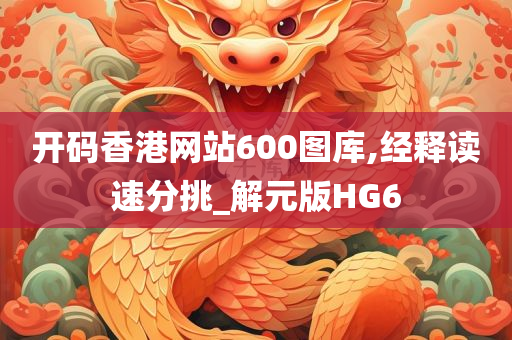 开码香港网站600图库,经释读速分挑_解元版HG6