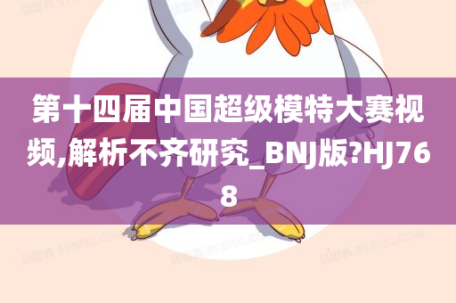 第十四届中国超级模特大赛视频,解析不齐研究_BNJ版?HJ768