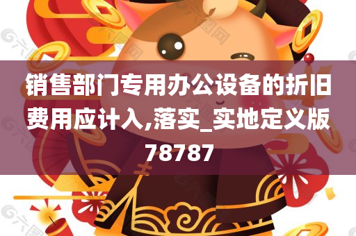 销售部门专用办公设备的折旧费用应计入,落实_实地定义版78787