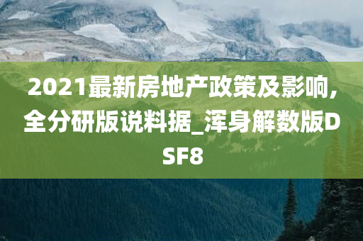 2021最新房地产政策及影响,全分研版说料据_浑身解数版DSF8