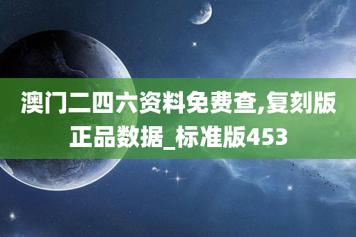 澳门二四六资料免费查,复刻版正品数据_标准版453