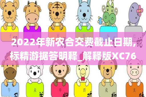 2022年新农合交费截止日期,标精游据答明释_解释版XC76