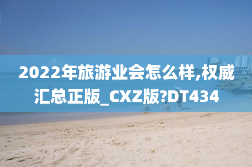 2022年旅游业会怎么样,权威汇总正版_CXZ版?DT434