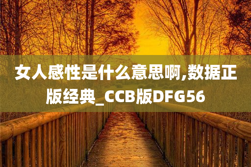 女人感性是什么意思啊,数据正版经典_CCB版DFG56