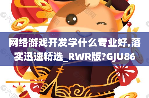 网络游戏开发学什么专业好,落实迅速精选_RWR版?GJU86