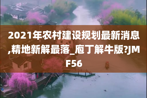 2021年农村建设规划最新消息,精地新解最落_庖丁解牛版?JMF56