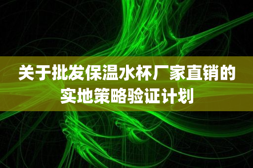 关于批发保温水杯厂家直销的实地策略验证计划