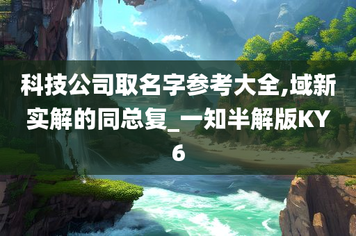 科技公司取名字参考大全,域新实解的同总复_一知半解版KY6