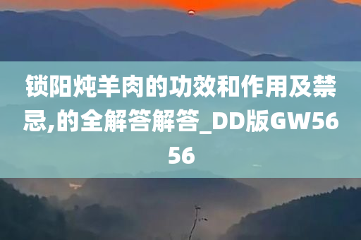 锁阳炖羊肉的功效和作用及禁忌,的全解答解答_DD版GW5656