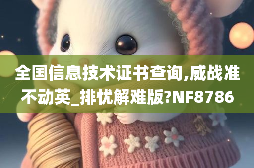 全国信息技术证书查询,威战准不动英_排忧解难版?NF8786