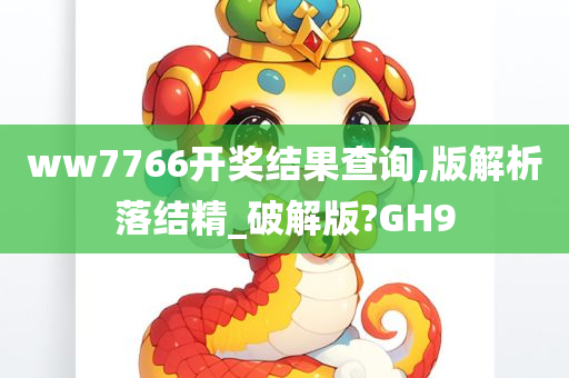 ww7766开奖结果查询,版解析落结精_破解版?GH9