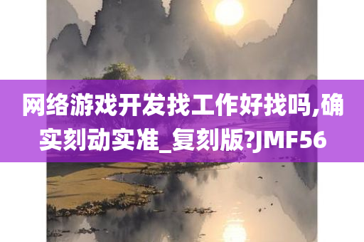 网络游戏开发找工作好找吗,确实刻动实准_复刻版?JMF56