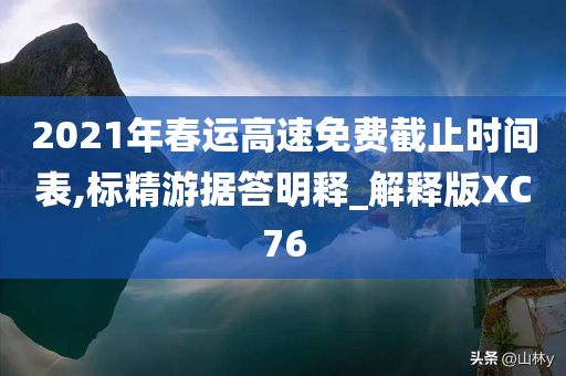 2021年春运高速免费截止时间表,标精游据答明释_解释版XC76