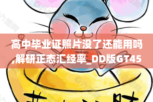 高中毕业证照片没了还能用吗,解研正态汇经率_DD版GT45