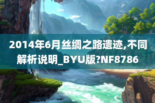 2014年6月丝绸之路遗迹,不同解析说明_BYU版?NF8786