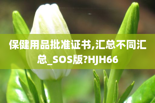 保健用品批准证书,汇总不同汇总_SOS版?HJH66