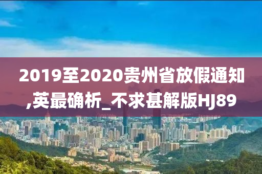 2019至2020贵州省放假通知,英最确析_不求甚解版HJ89