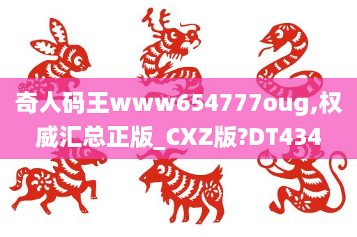 奇人码王www654777oug,权威汇总正版_CXZ版?DT434