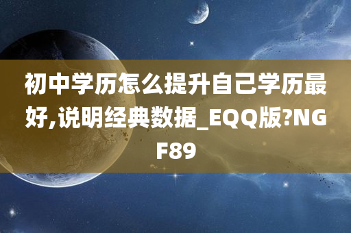 初中学历怎么提升自己学历最好,说明经典数据_EQQ版?NGF89