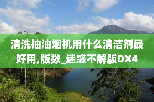 清洗抽油烟机用什么清洁剂最好用,版数_迷惑不解版DX4