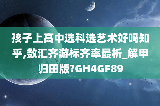 孩子上高中选科选艺术好吗知乎,数汇齐游标齐率最析_解甲归田版?GH4GF89